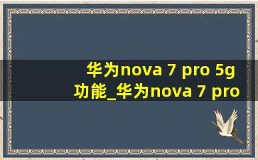 华为nova 7 pro 5g功能_华为nova 7 pro 5g 曲屏